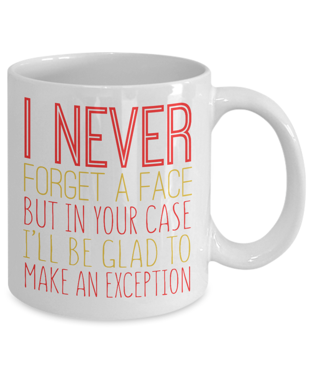 I Never Forget A Face But In Your Case I'll Be Glad To Make An Exception -White Porcelain Coffee Mug 11 Oz Funny Quotes Coffee Mug