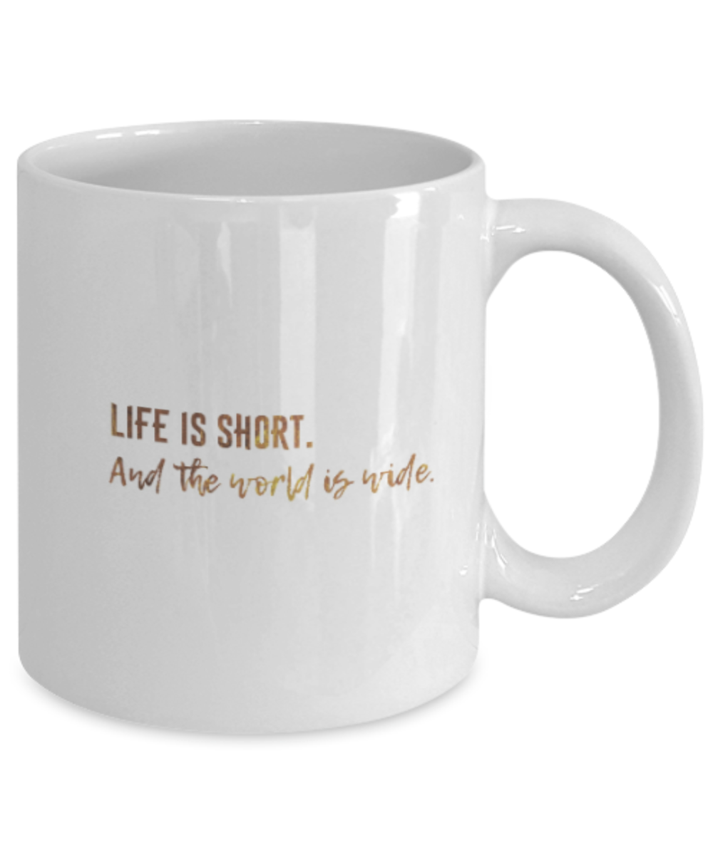 Motivational mugs for women , Life is short and the world is wide - White Coffee Mug Tea Cup 11 oz Gift