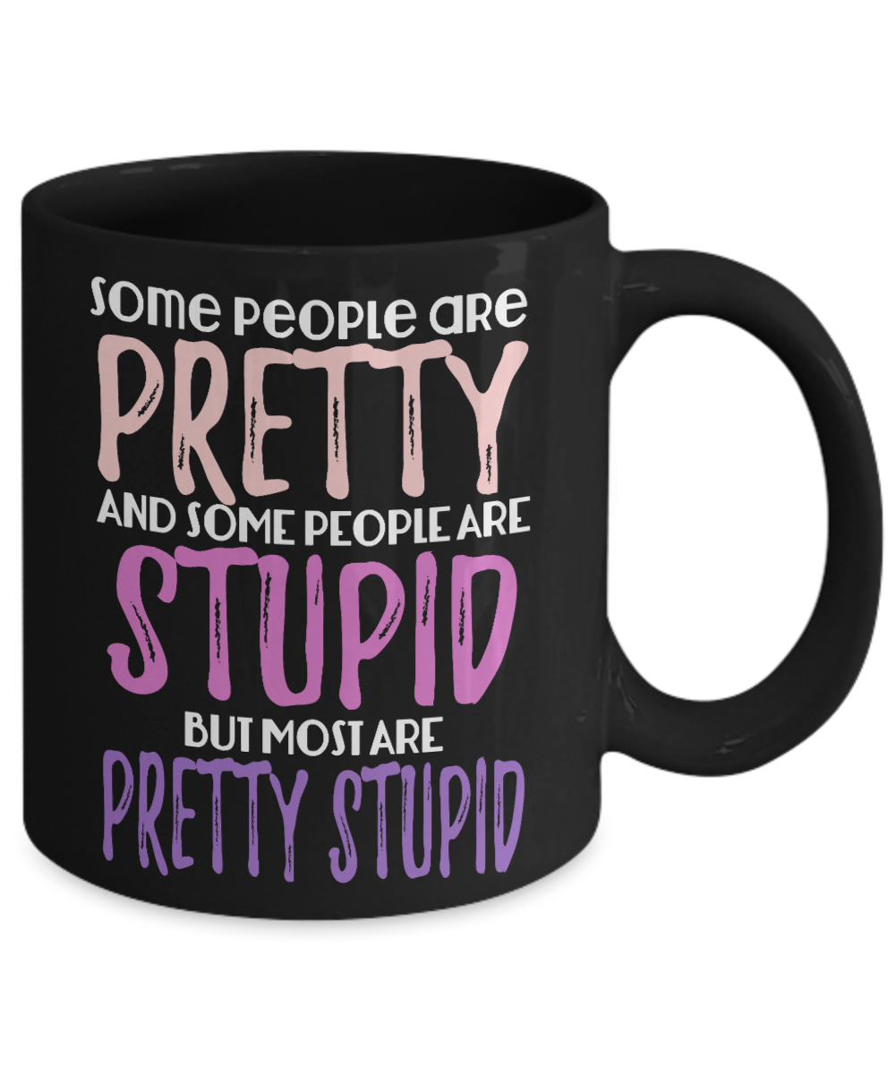 Some People Are Pretty And Some People Are Stupid But Most Are Pretty Stupid- Black Porcelain Coffee Mug 11 Oz Funny Quotes Coffee Mug