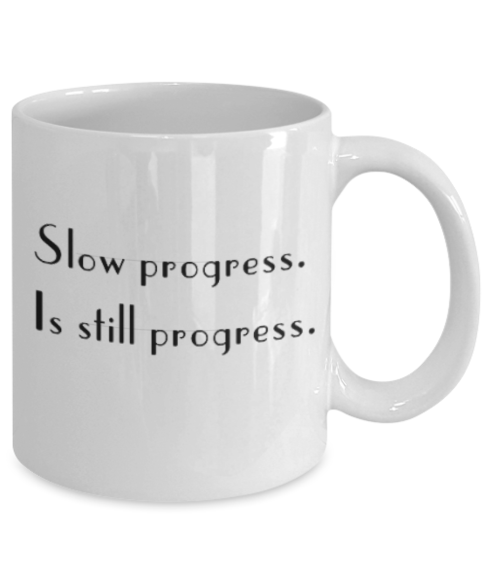 Positive mugs for women , Slow progress is still progress - White Coffee Mug Tea Cup 11 oz Gift
