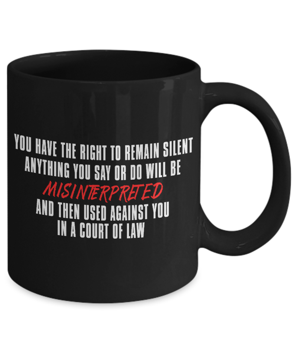 You Have The Right To Remain Silent Anything You Say Or Do Will Be Misinterpreted- Black Porcelain Coffee Mug 11 Oz Funny Quotes Coffee Mug