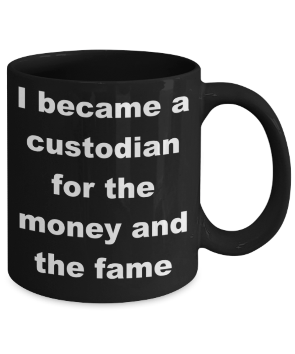 I became a custodian for the money and the fame - Black Porcelain Coffee 11 oz