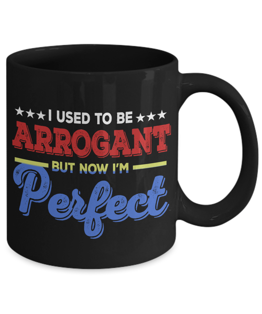 I Used To Be Arrogant But Now I'm Perfect - Black Porcelain Coffee Mug 11 Oz Funny Quotes Coffee Mug