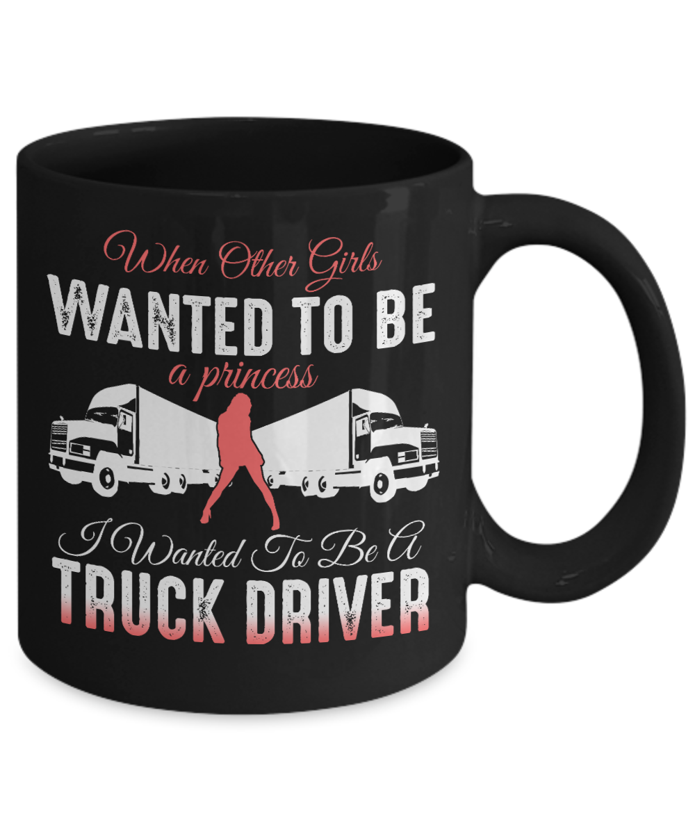 Best Truck Driver Ever Coffee Mug, When Other Girls Wanted To Be A princess I Wanted To Be A Truck Driver-Black Porcelain Coffee Mug 11 oz