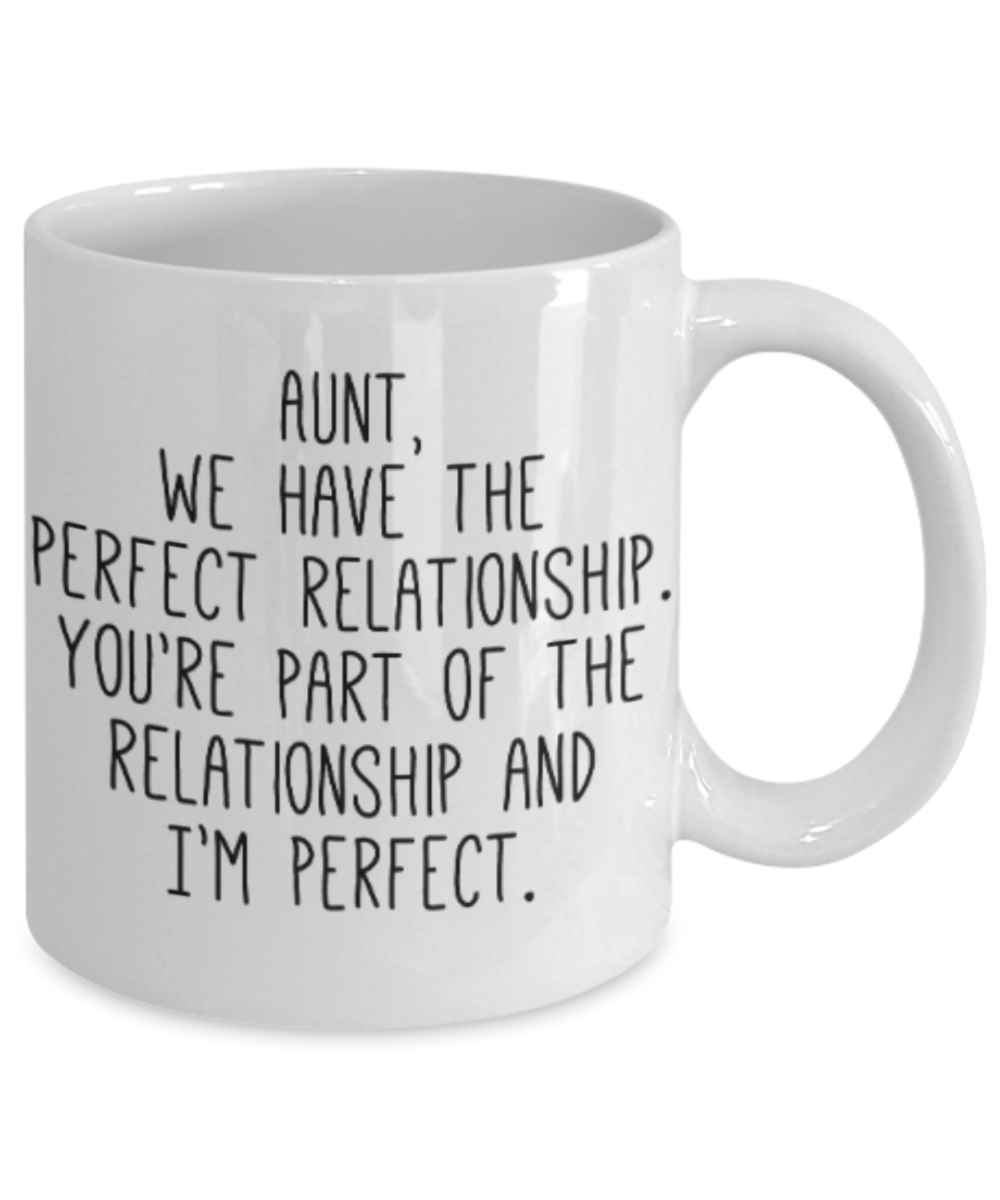 Gifts for an older very sweet aunt - Aunt we have the perfect relationship. You're part of the relationship and I'm perfect - Funny White Porcelain Coffee Mug Cute Ceramic Cup 11 oz