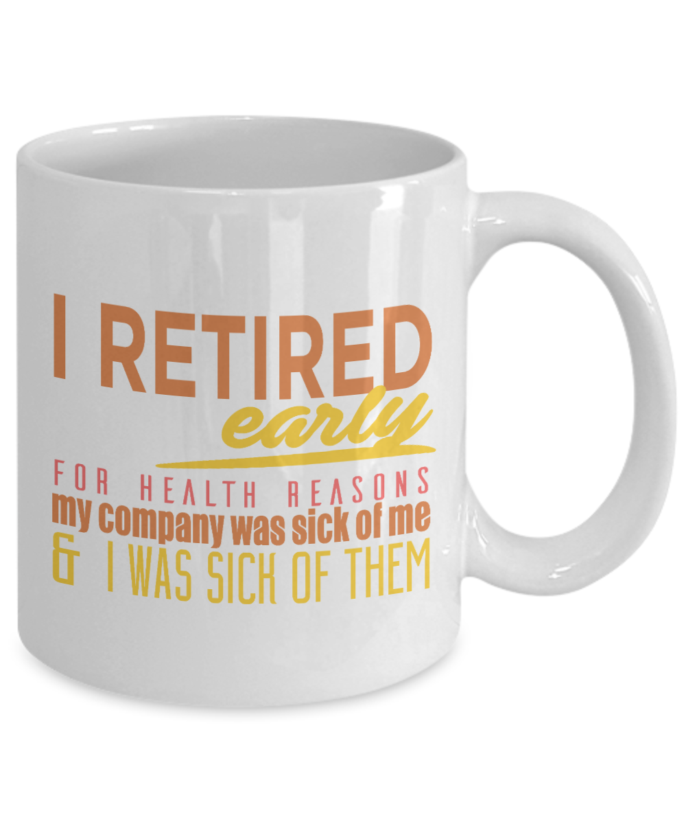 I Retired Early For Health Reasons My Company Was Sick Of Me And I Was Sick Of them- White Porcelain Coffee Mug 11 Oz Funny Quotes Coffee Mug