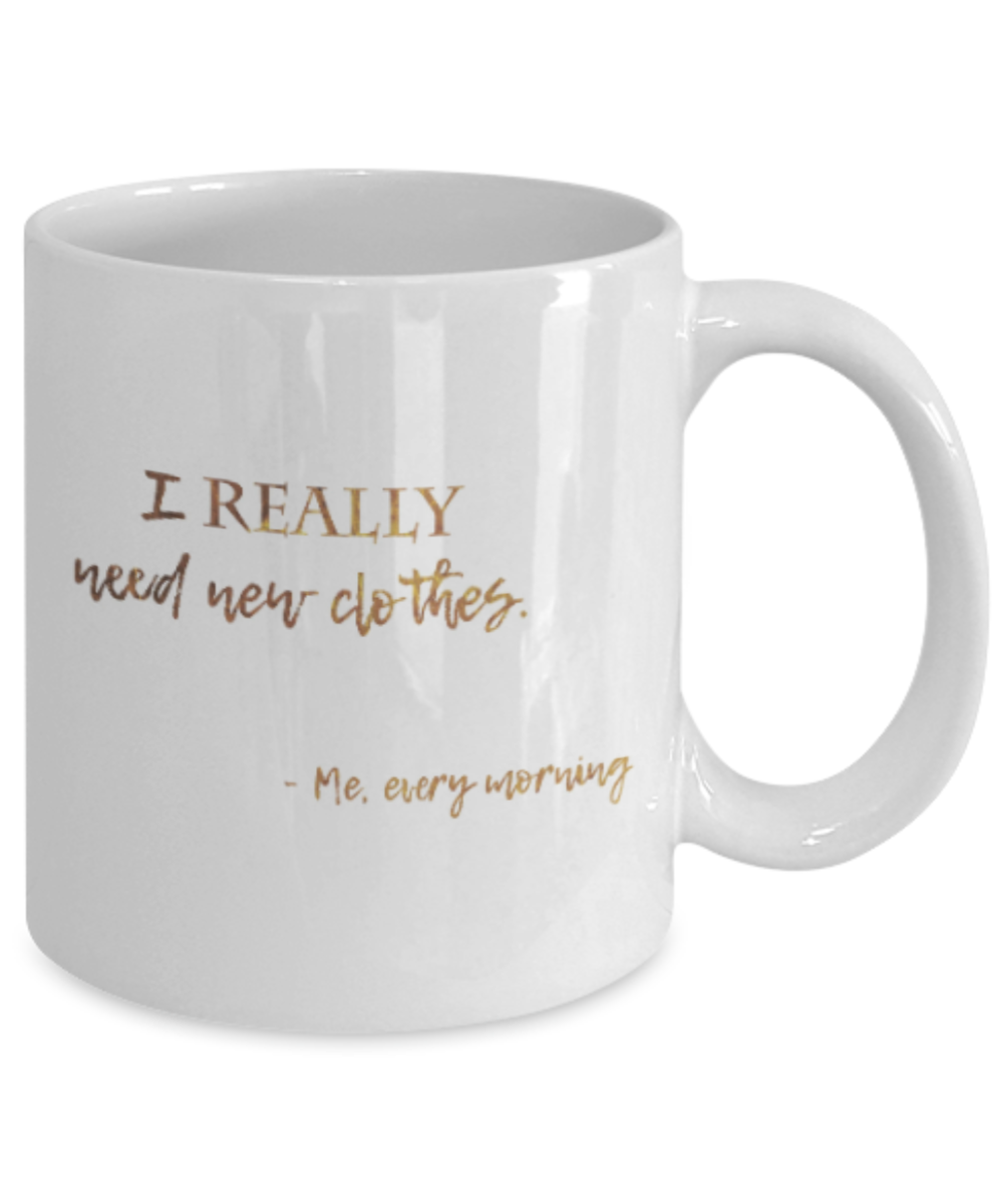 Motivational mugs for women , I really need new clothes - White Coffee Mug Tea Cup 11 oz Gift