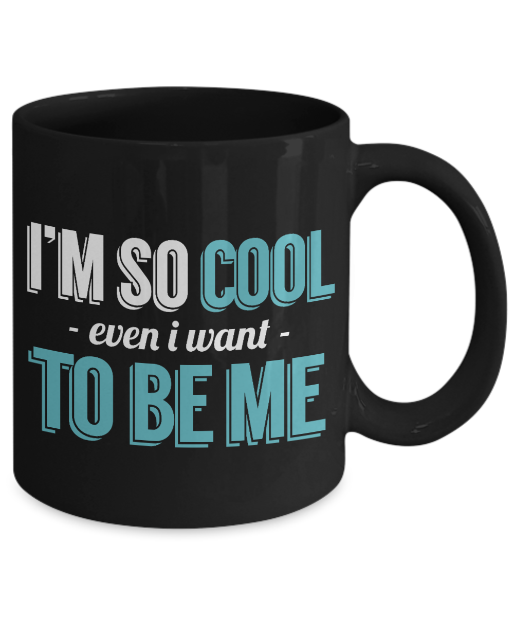 I'm So Cool Even I Want To Be Me - Black Porcelain Coffee Mug 11 Oz Funny Quotes Coffee Mug