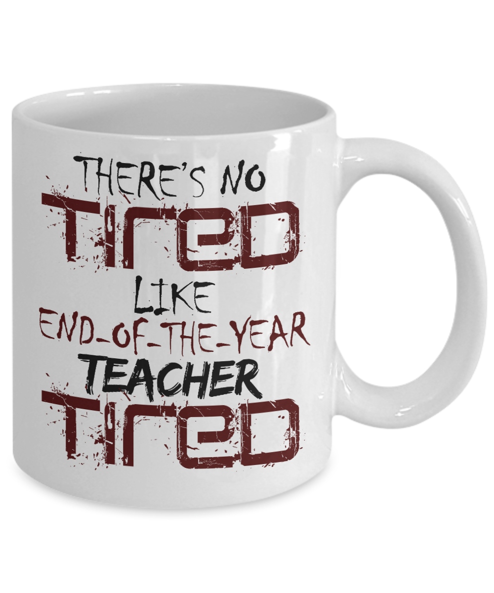 Teacher Coffee Mug,There's No tired Like end Of The Year Teacher Tried-White Porcelain Coffee Mug 11 oz