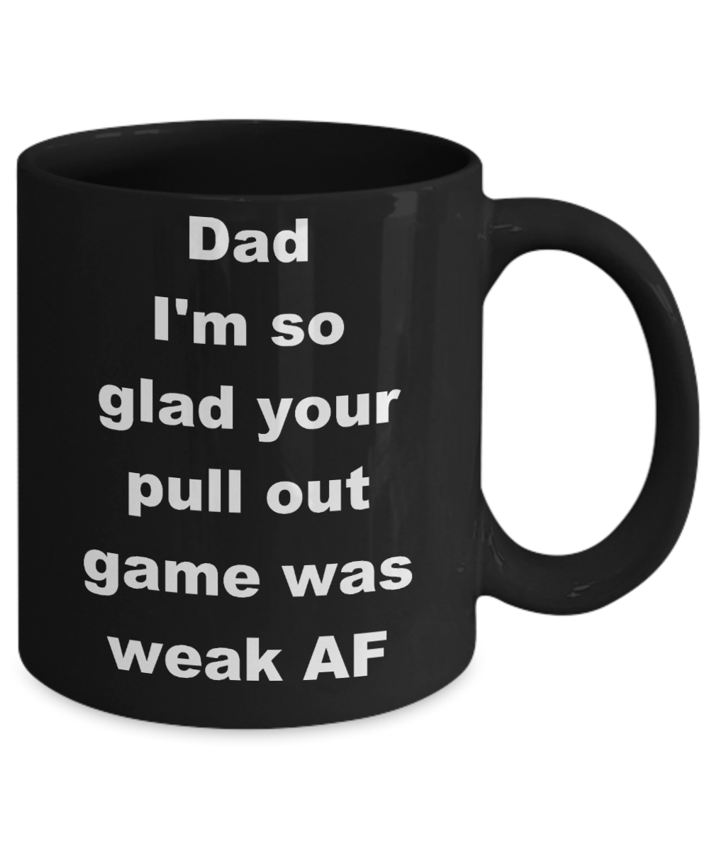 Thanks dad for not pulling out coffee mug - Dad I_m so glad your pull out game was weak AF - Black Porcelain Coffee Cup,Premium 11 oz Funny Mugs Black coffee cup Gifts Ideas
