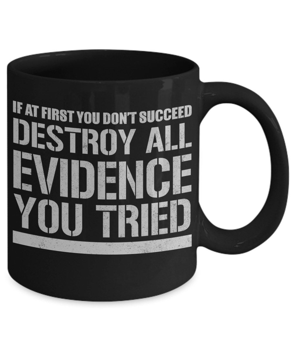 If At First You Don't Succeed Destroy All Evidence You Tired -Black Porcelain Coffee Mug 11 Oz Funny Coffee Mug