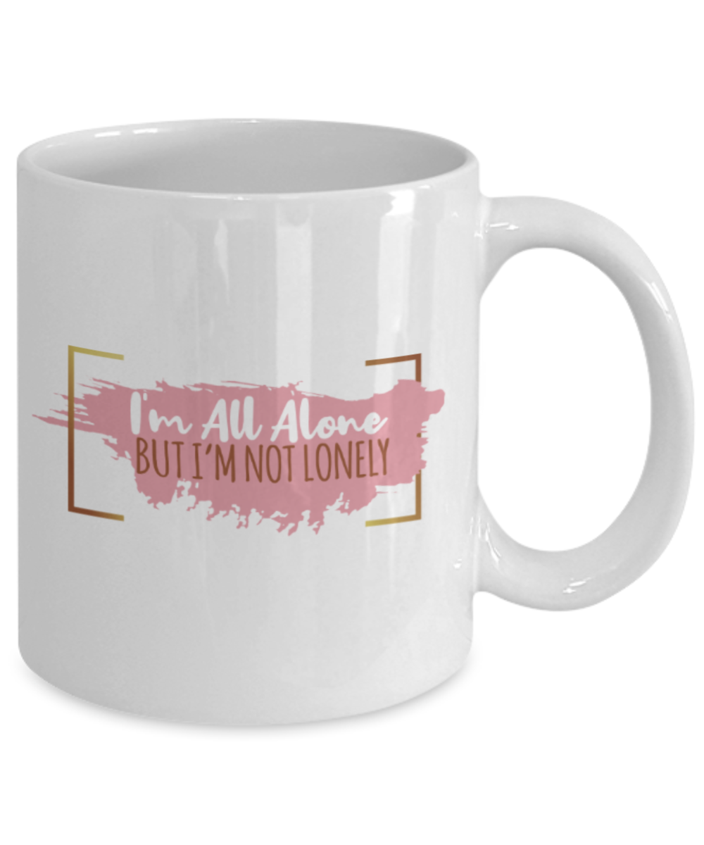 I'm all alone But I'm not lonely - Funny White Porcelain Coffee 11 oz