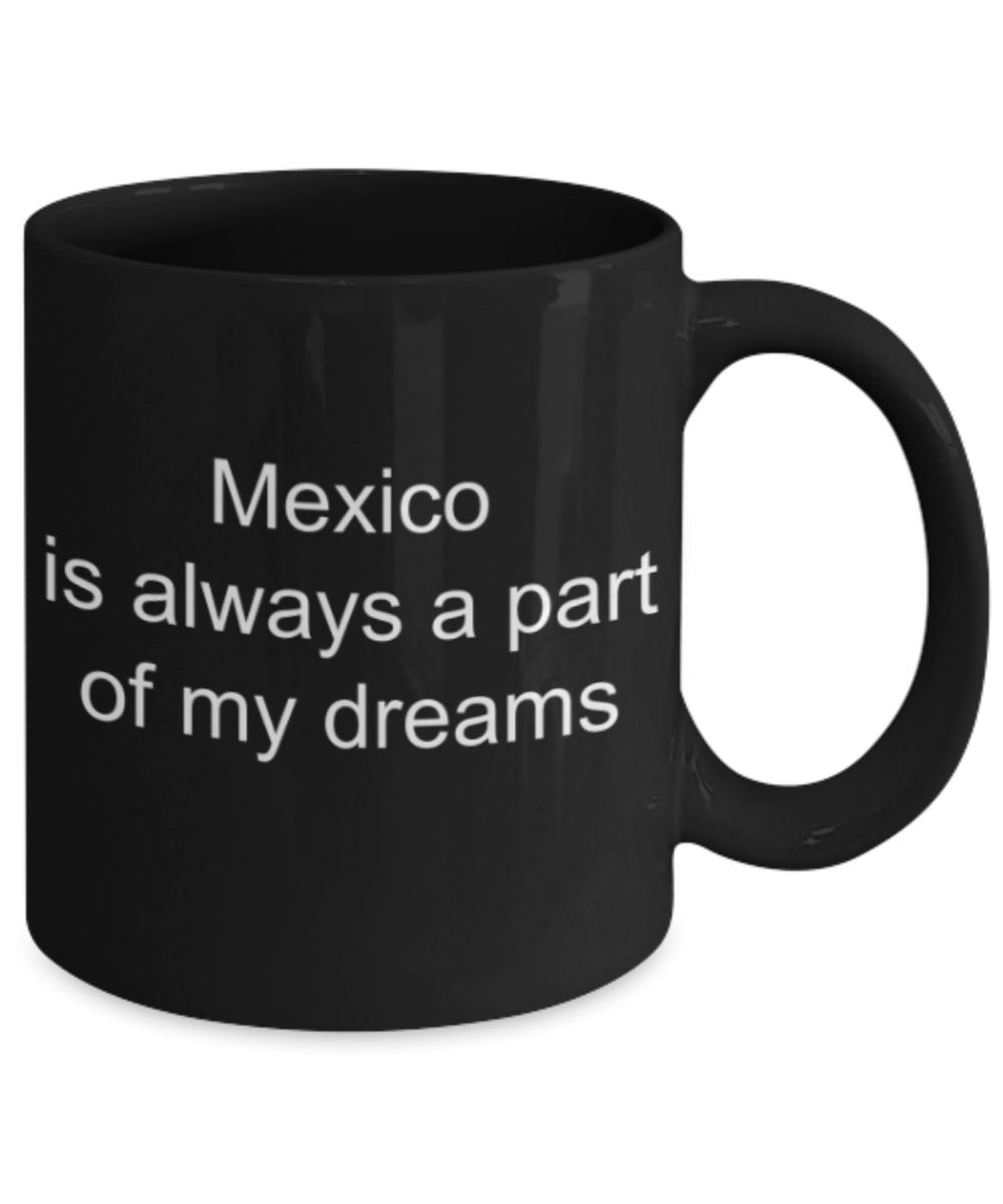 Mexico lovers gifts mugs, Mexico is always a part of my dreams - Funny Black Porcelain Coffee Mug Cute Ceramic Cup 11 oz