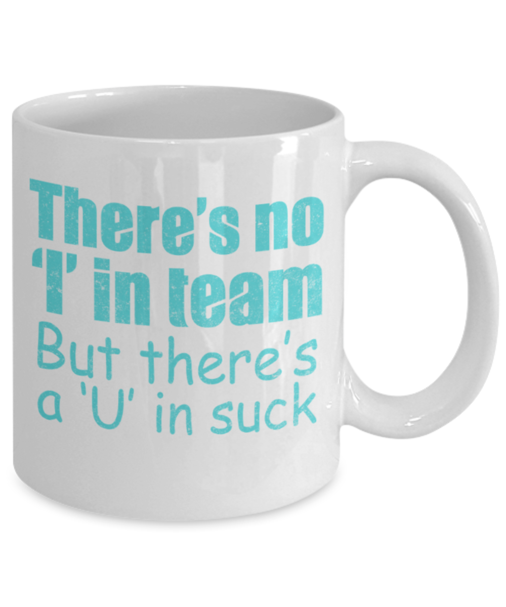 Sports Lovers mugs, There's no I in team, but there's a U in suck - Funny White Porcelain Coffee 11 oz