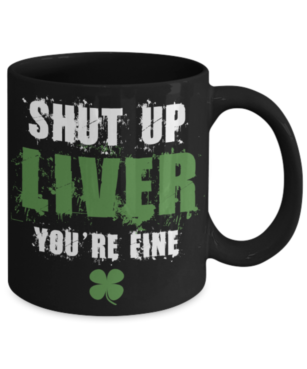 St patrick day assesories coffee mug - Shut up Liver You're Fine - Funny Black Porcelain Coffee Mug Cute Ceramic Cup 11 oz