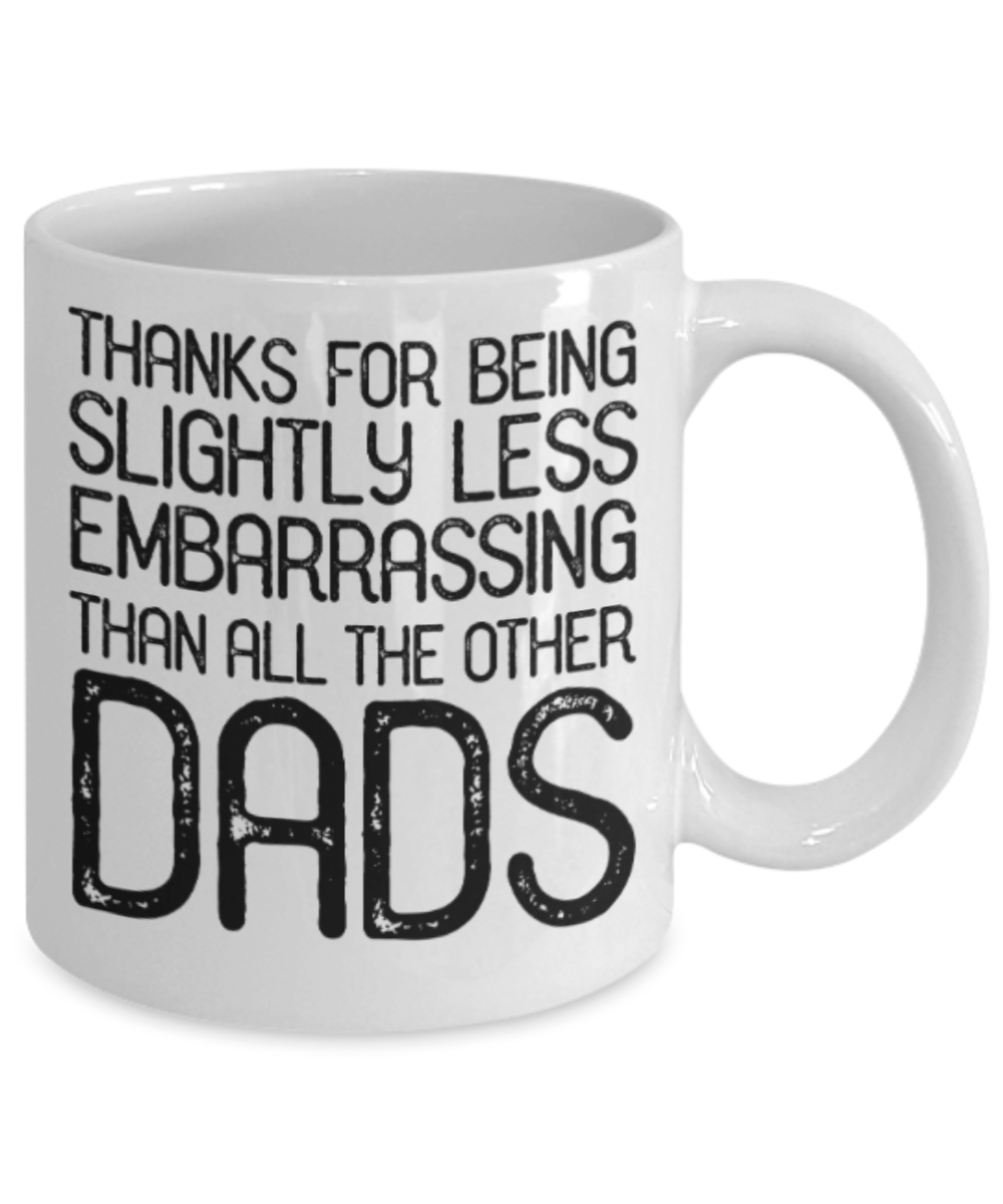 Gifts for older dad who has everything - Thanks for being slightly less embarrassing than all the other Dads - Funny White Porcelain Coffee Mug Cute Ceramic Cup 11 oz