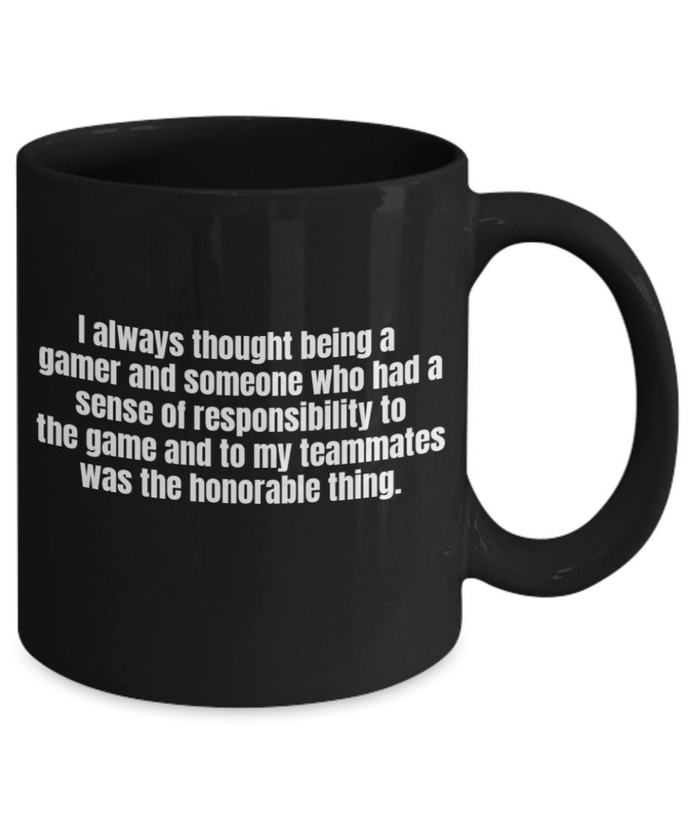 Gaming Mugs,I always thought being a gamer and someone who had a sense of responsibility to the game and to my teammates was the honorable thing-Black Coffee Mug 11 oz