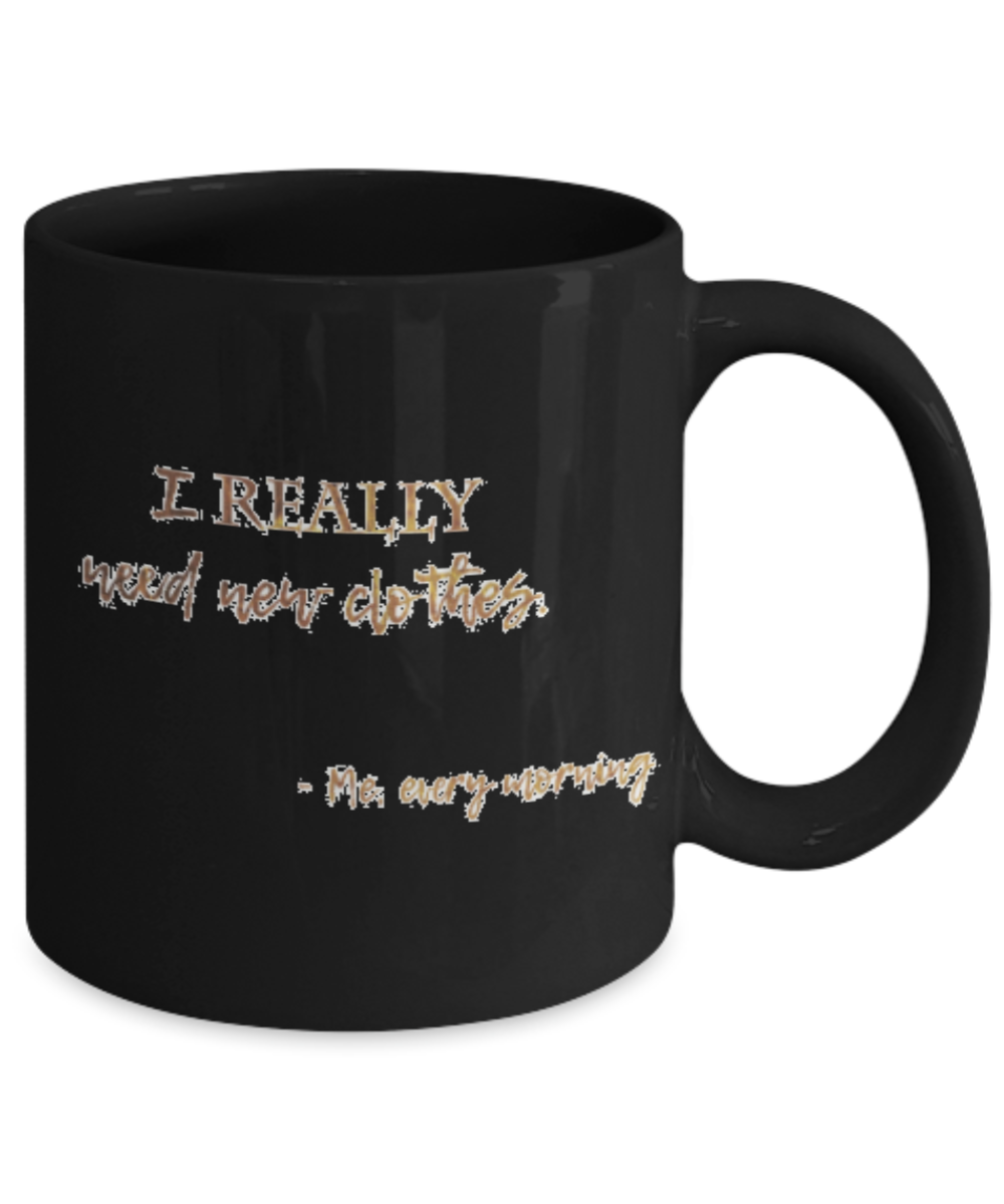 Positive mugs , I really need new clothes - Black Coffee Mug Tea Cup 11 oz Gift