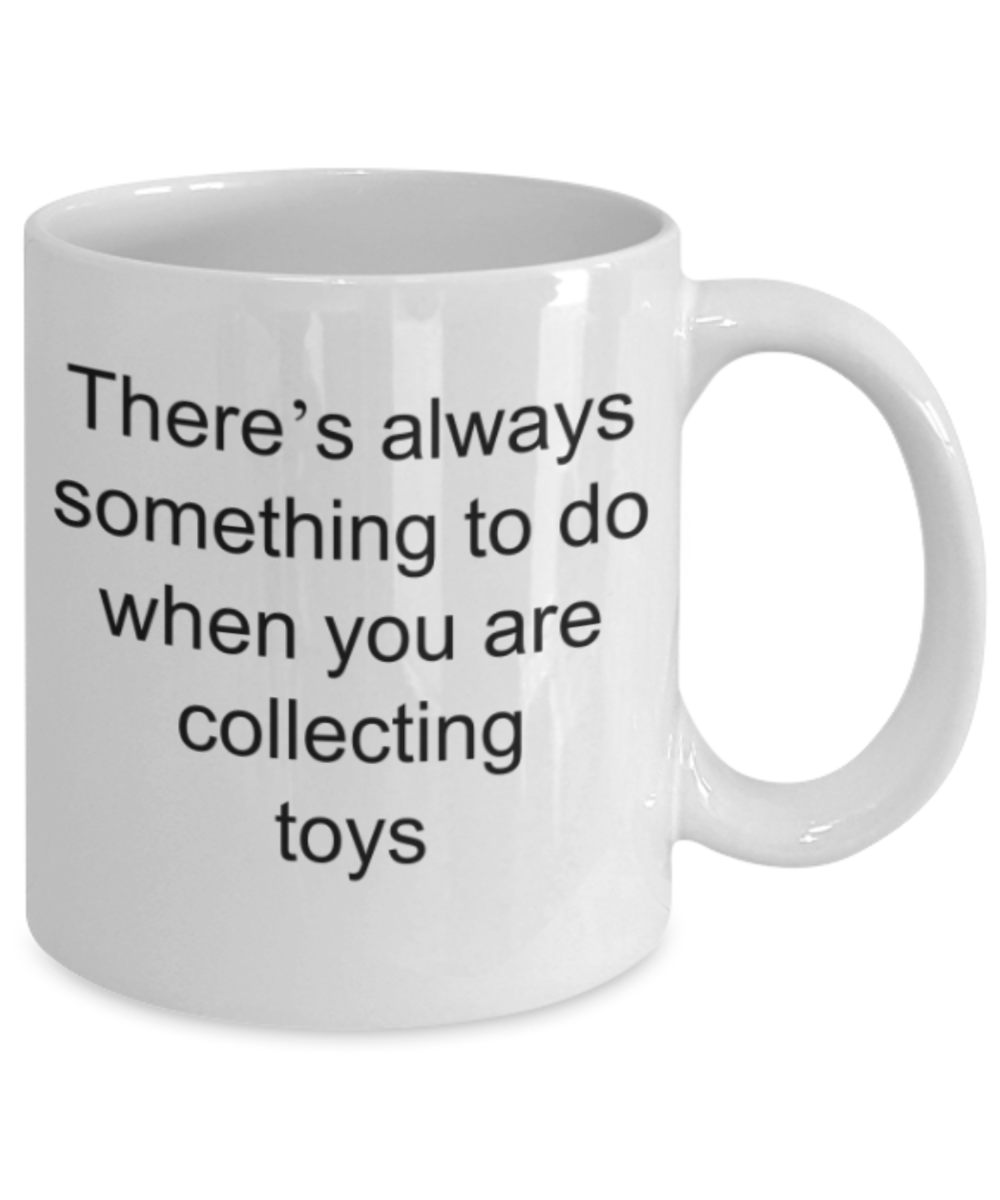 Toy lovers gifts mugs, There's always something to do when you are collecting toys - Funny White Porcelain Coffee Mug Cute Ceramic Cup 11 oz