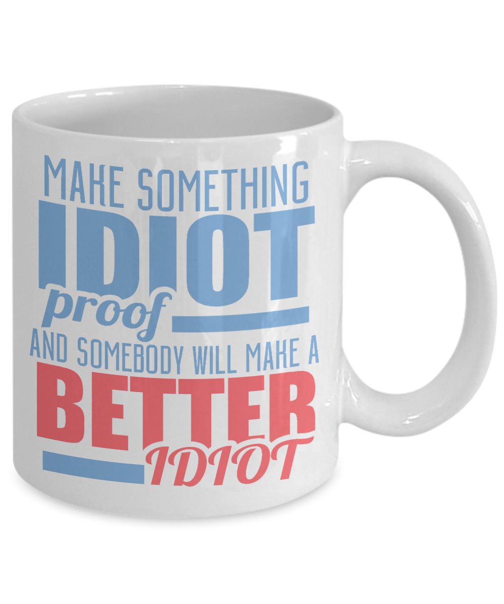 Make Something Idiot Proof And Somebody Will Make A Better Idiot-White Porcelain Coffee Mug 11 Oz