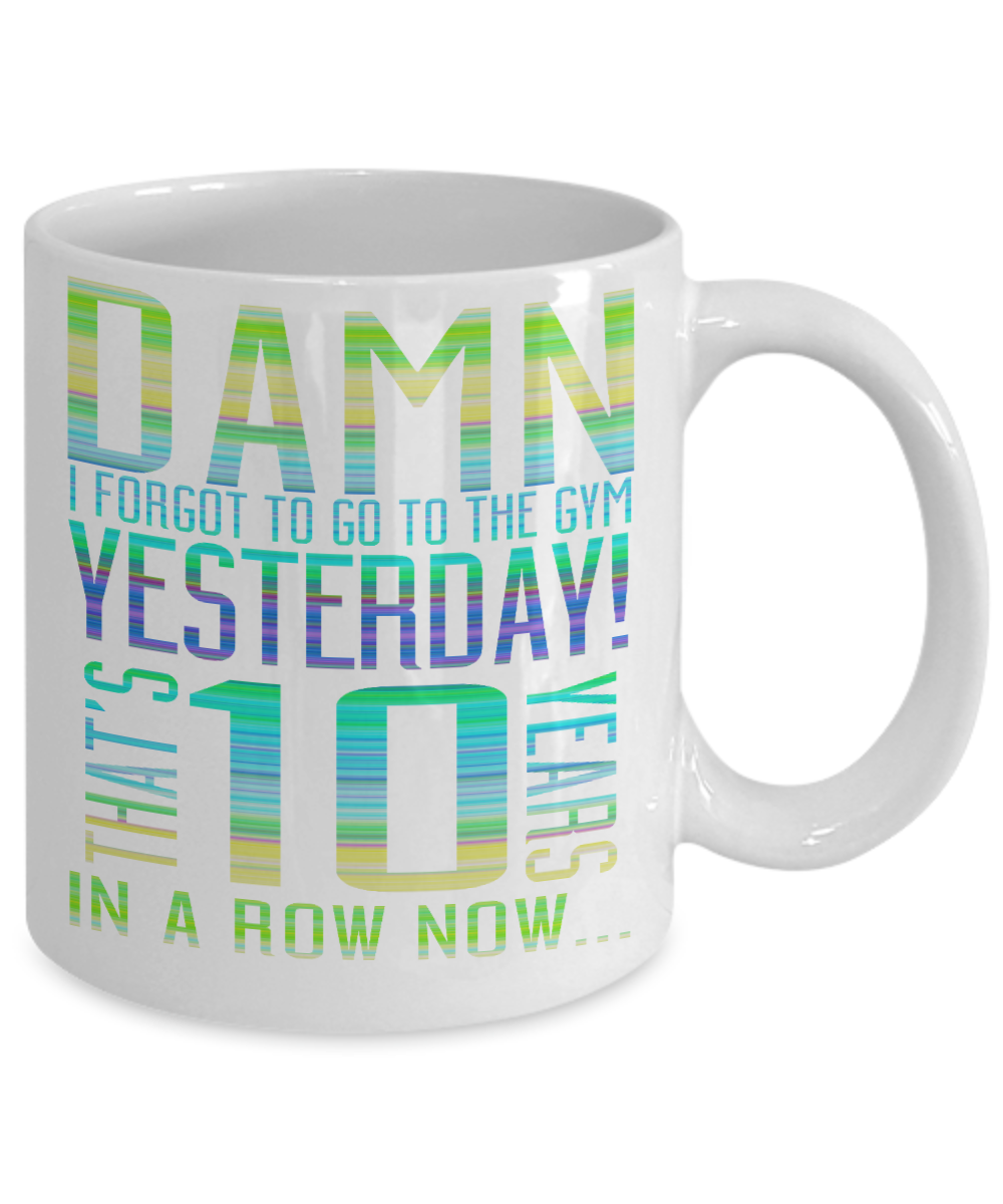 Damn I Forgot To Go To The Gym Yesterday That's 10 Years In A Row Now-White Porcelain Coffee Mug 11 Oz Funny Quotes Coffee Mug