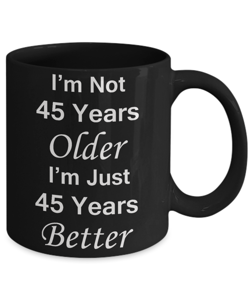45th birthday gifts for women/men - I'm Not 45 Years Older I'm Just 45 Years Better - Best 45th Birthday Gifts for family Ceramic Cup Black, Funny Mugs Gift Ideas 11 Oz