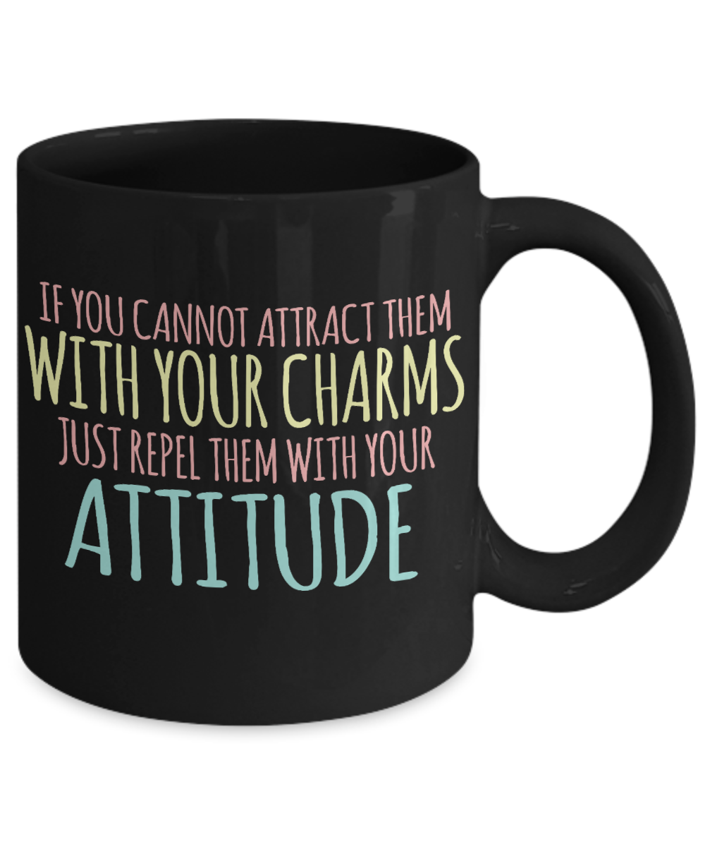 If You Cannot Attract Them With Your Charms Just Repel Them With Your Attitude- Black Porcelain Coffee Mug 11 Oz