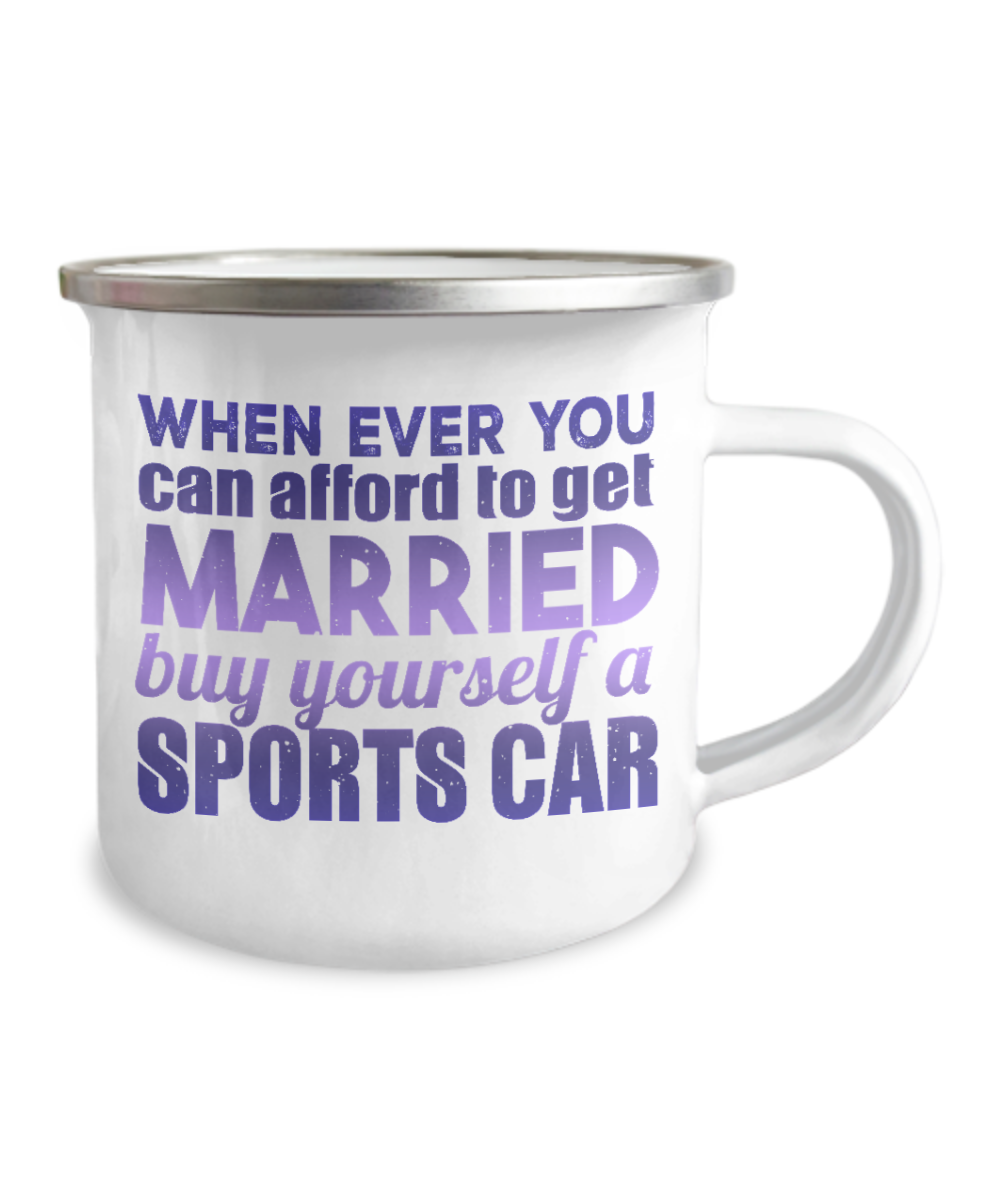 When Ever You can afford To get Married Buy Yourself A Sports Car-12 Oz Stainless Steel Enamel Finish White Camper Coffee Mug