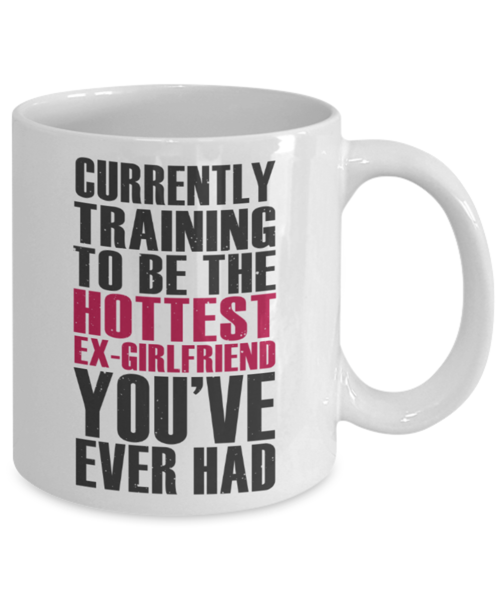 Workout lovers mugs, Currently training to be the Hottest Ex-girlfriend you've ever had - Funny White Porcelain Coffee 11 oz