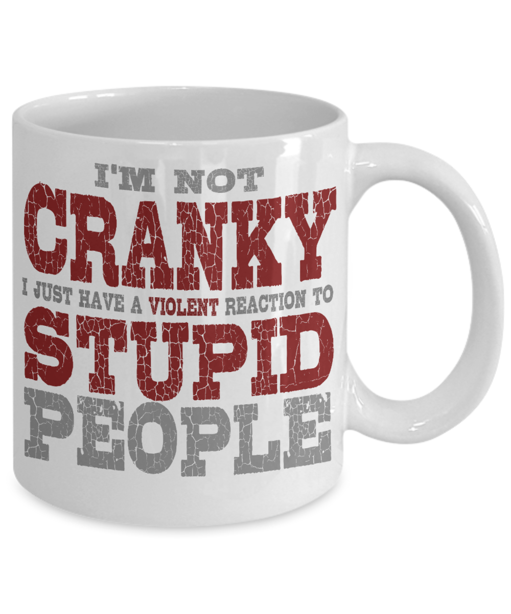 I'm Not Cranky I Just Have A Violent Reaction To Stupid People-White Porcelain Coffee Mug 11 Oz Funny Quotes Coffee Mug