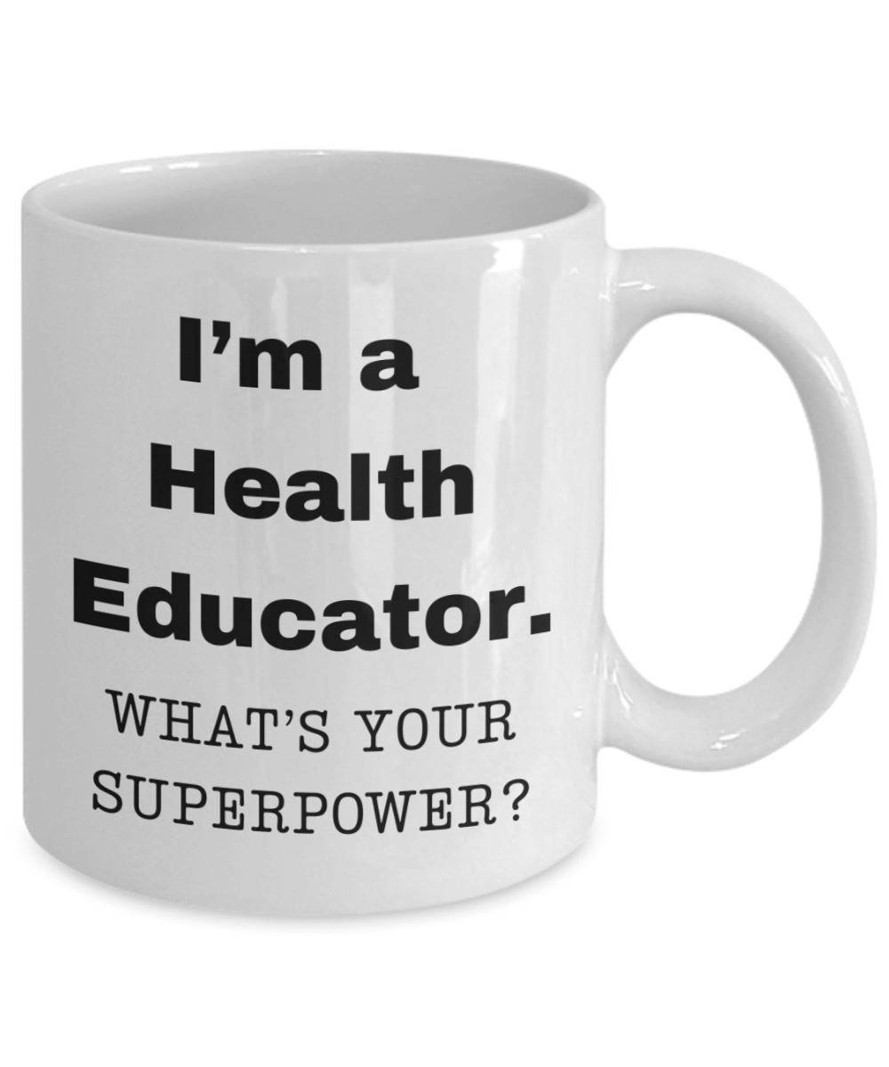I am a Health Educator, what is your super power, Health Educator coffee mug, Birthday cup for Health Educator -11 oz White ceramic mug