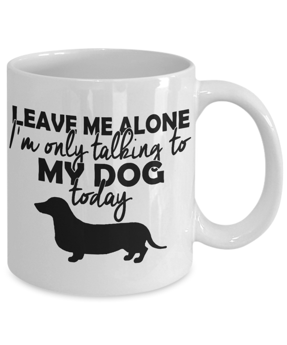 Personalized Dog mug,Leave Me Alone I'm Only Talking To My Dog Today-White Porcelain Coffee Mug 11 oz