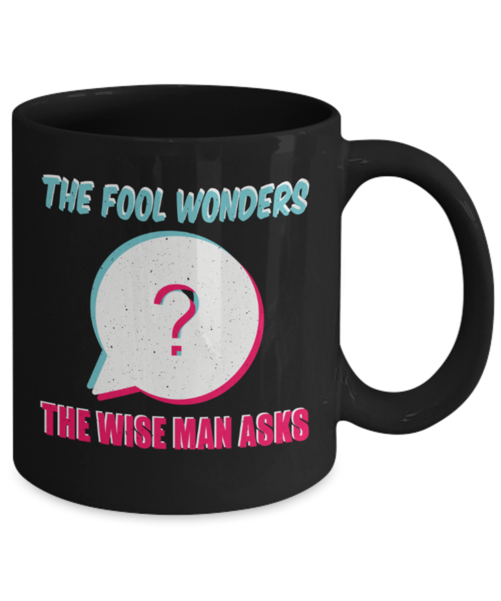 The fool wonders The wise man asks - Funny Black Porcelain Coffee 11 oz