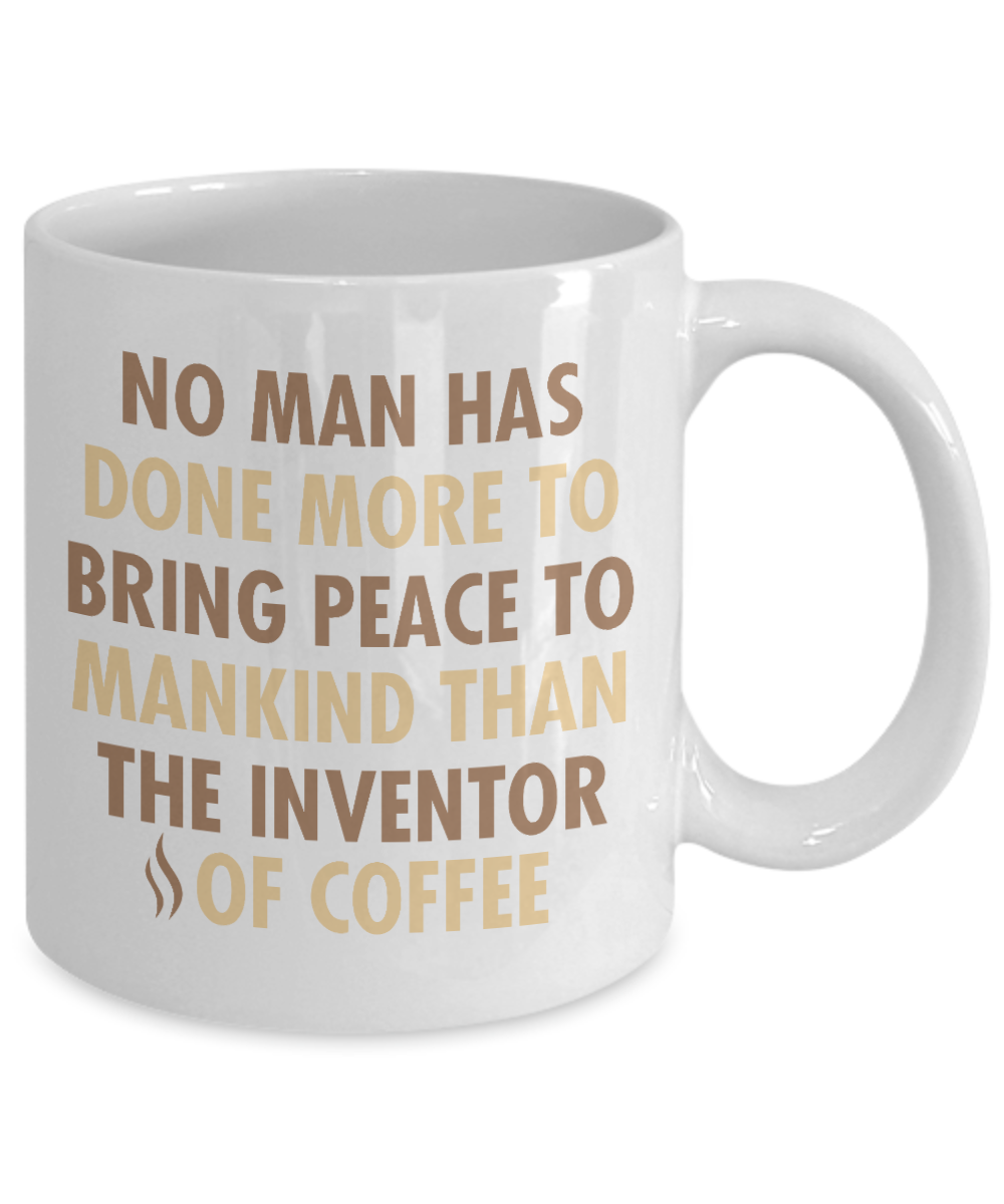 Coffee Addict Coffee Mug, No Man Has Done More To Bring Peace To Mankind Than The Inventor Of Coffee- White Porcelain Coffee Mug 11 Oz