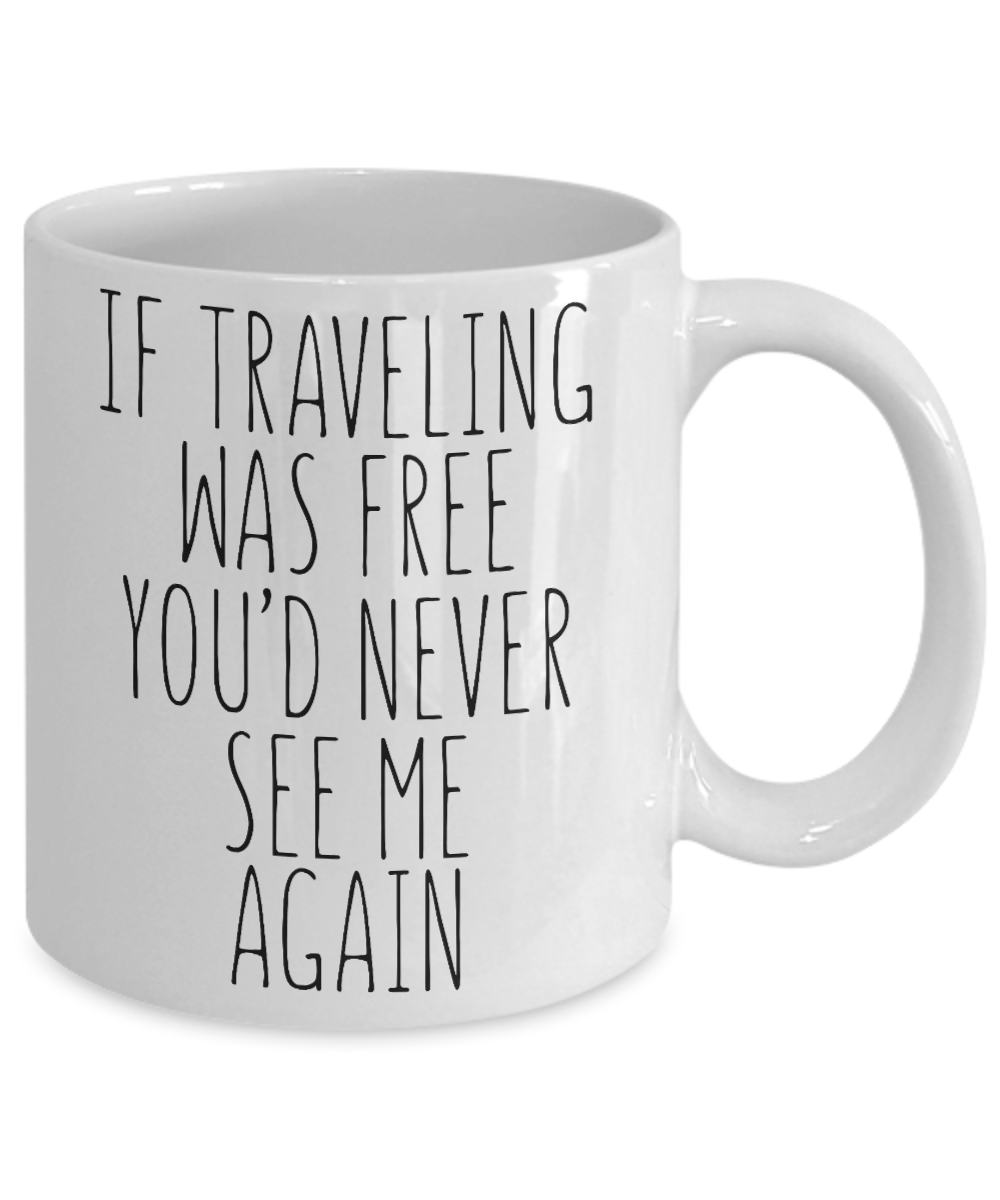 Traveler Coffee Mug,If Traveling Was Free You'd Never See Me again-White Porcelain Coffee Mug 11 oz For Dad, Mom, Son, Daughter, Traveler