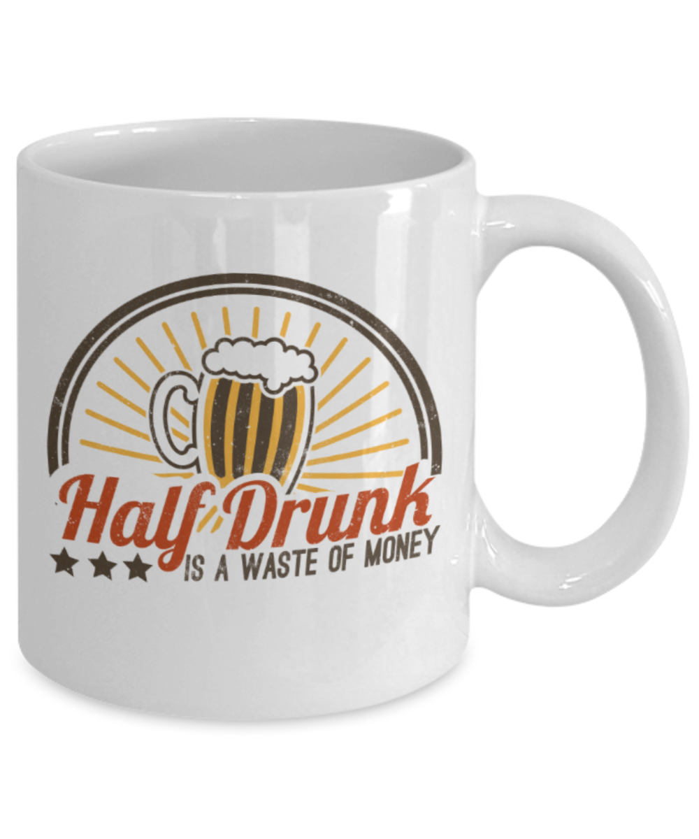 Beer Lovers Mugs, Half drunk is a waste of money - Funny White Porcelain Coffee 11 oz