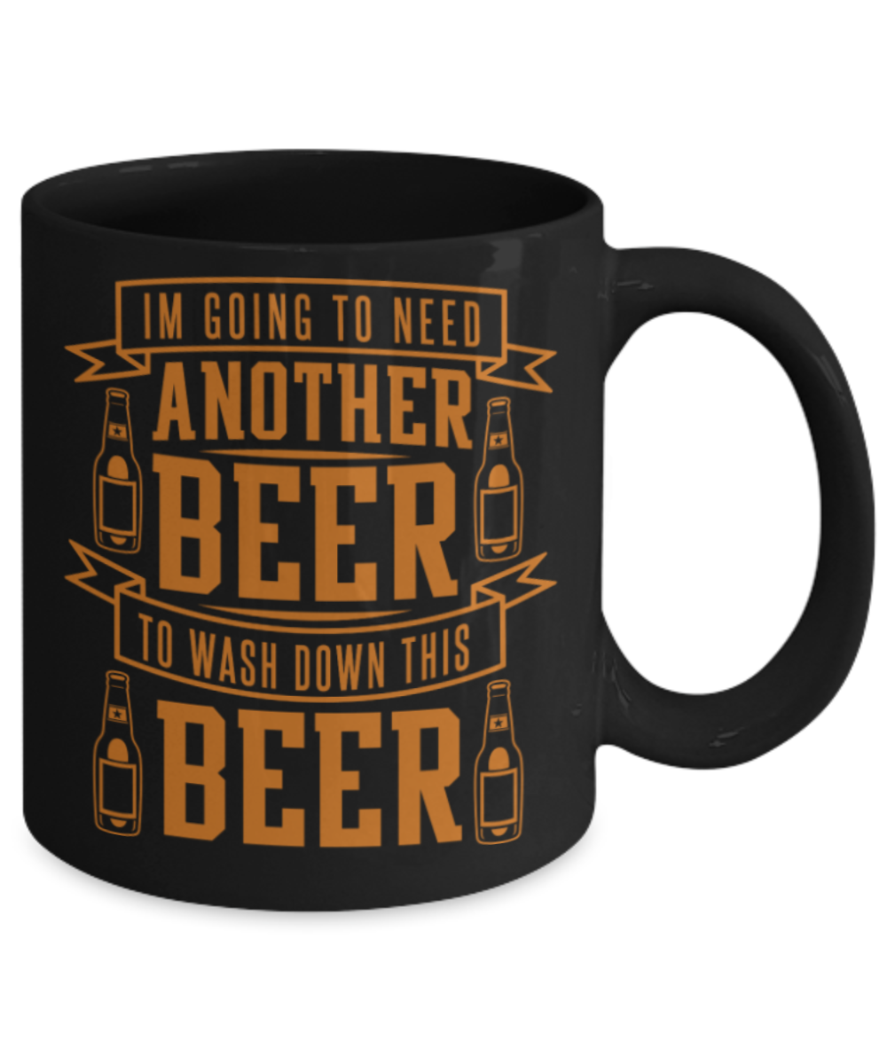Beer Lovers Gifts , I am going to need another beer - Black Coffee Mug Porcelain Tea Cup 11 oz - Great Gift