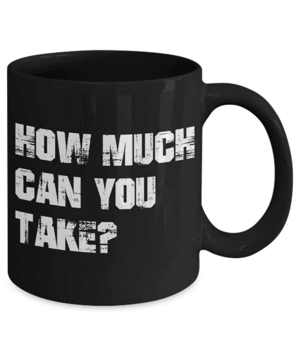 Fitness Lovers mugs , How much can you Take? - Black Coffee Mug Porcelain Tea Cup 11 oz - Great Gift