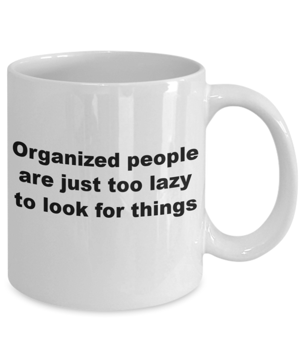 Mr lazy mug, Organized people are just too lazy to look things - White Porcelain Coffee 11 oz