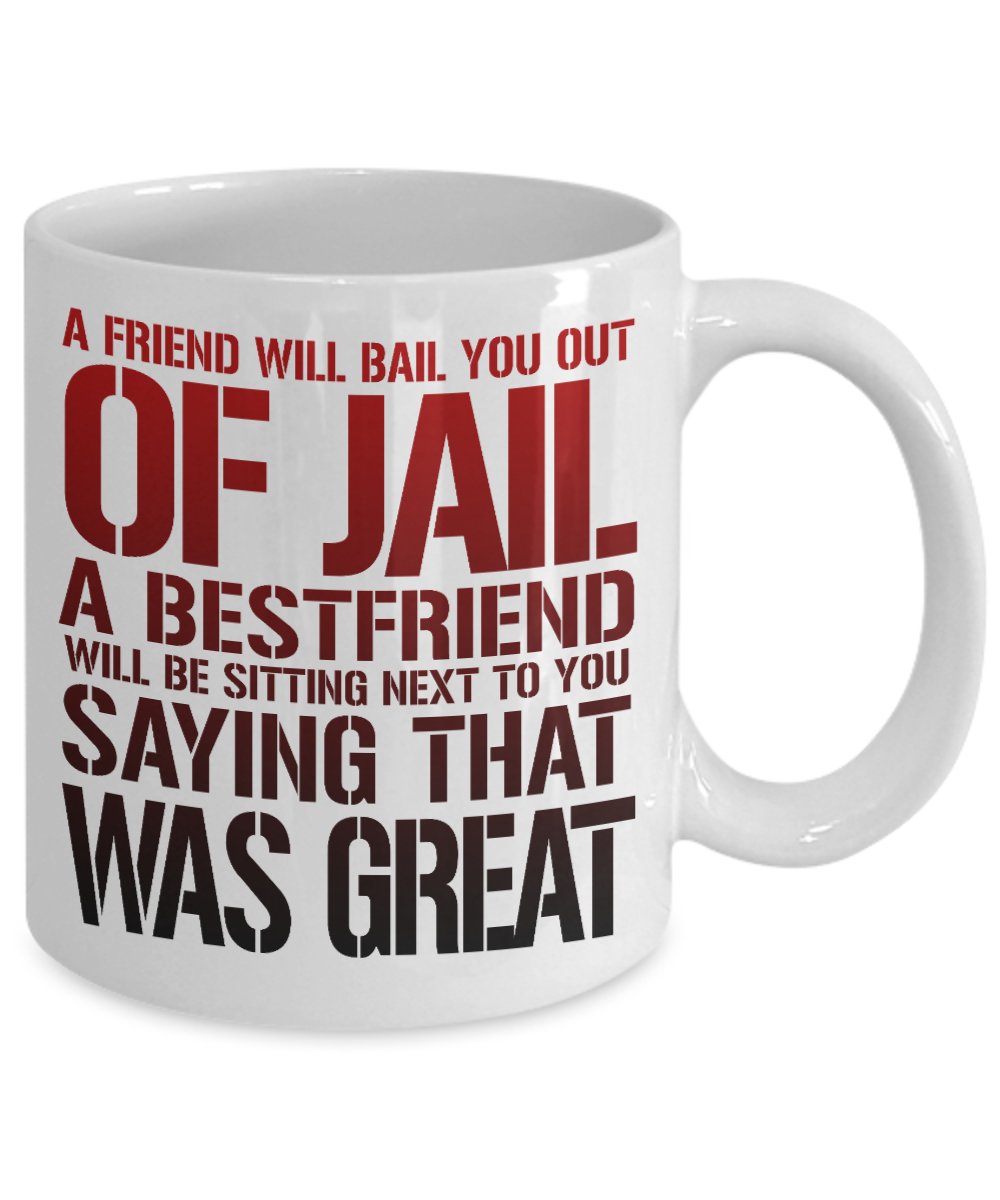 A Friend Will Bail You Out Of Jail A Bestfriend Will Be Sitting Next To You Saying That Was Great -White Porcelain Coffee Mug 11 Oz