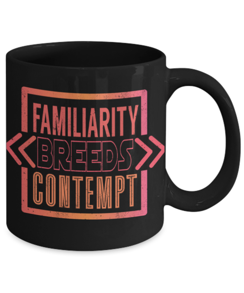 Familiarity breeds contempt - Funny Black Porcelain Coffee 11 oz