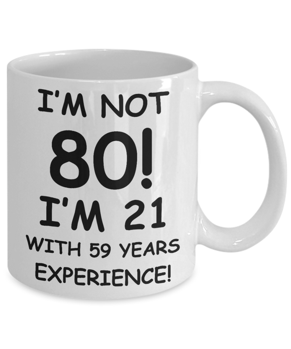 80th birthday mug gifts , I'm not 80, I'm 21 with 59 Years Experience - White Coffee Mug Tea Cup 11 oz Gift