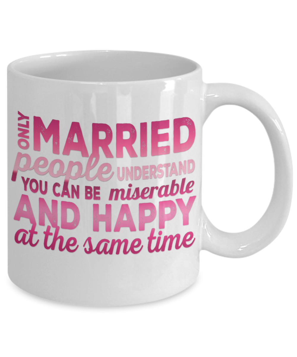 Only Married People understand You can Be Miserable And Happy At the Same Time- White Porcelain Coffee Mug 11 Oz Funny Quotes Coffee Mug