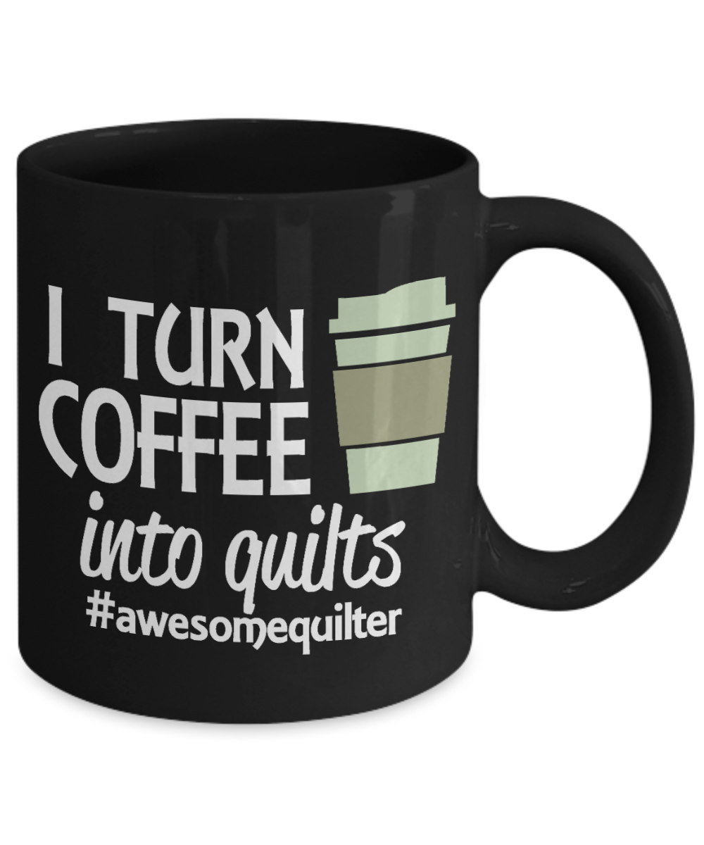 Sewing Mother Gift Coffee mug, I Turn Coffee Into Quilts -Black Porcelain Coffee Mug 11 oz Mothers Day, Christmas,Birthday, Gift for Mother, Grandma