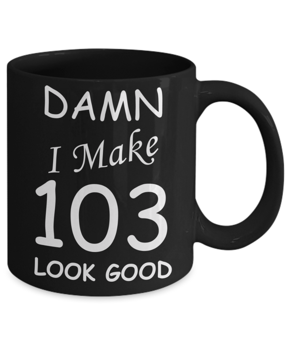 103rd birthday Mugs for men/women - Damn I Make 103 Look Good, Born In 1917 Birthday Mugs - Funny Black Porcelain Coffee 11 oz