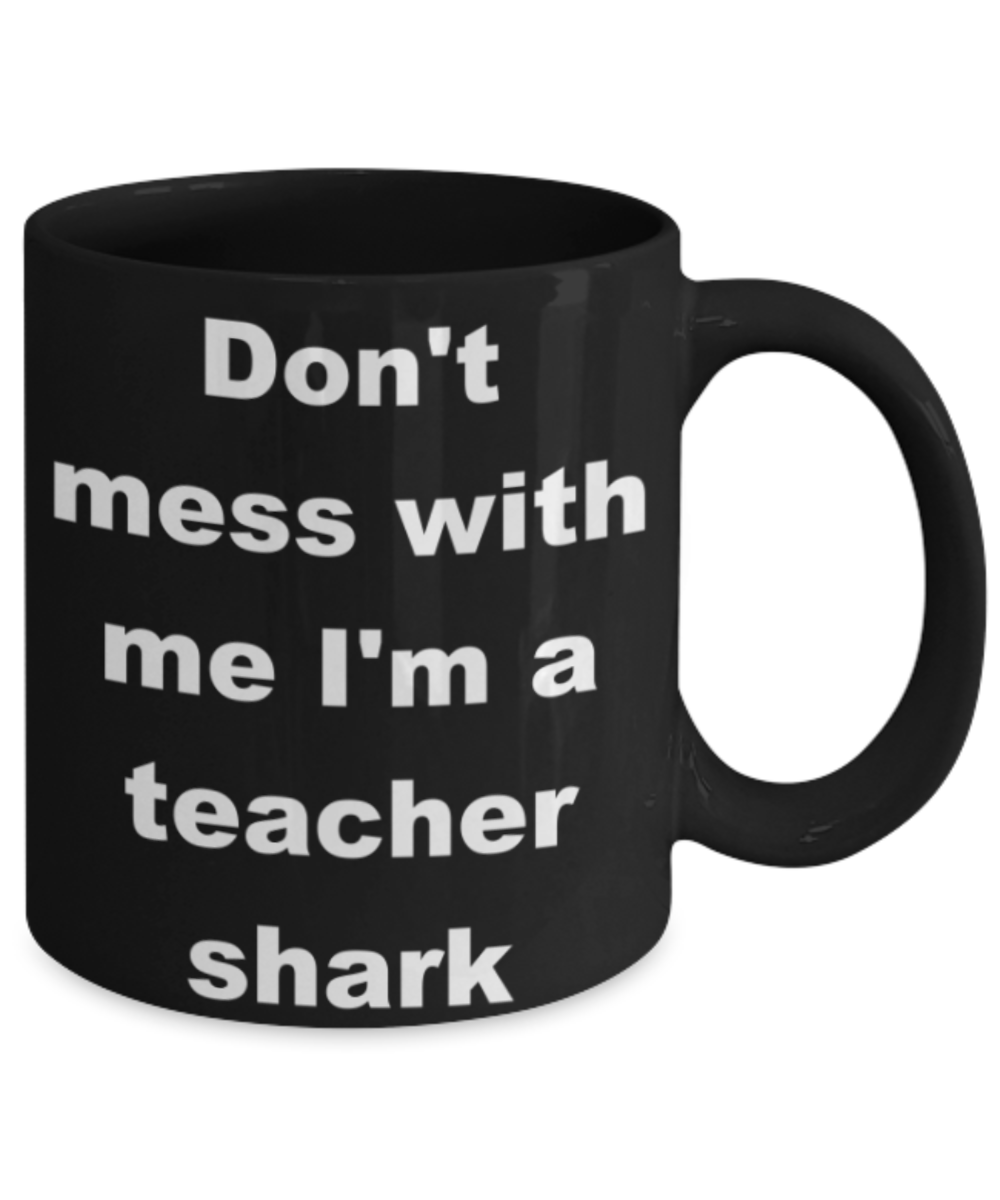 Don't mess with me I'm a teacher shark - Black Porcelain Coffee 11 oz
