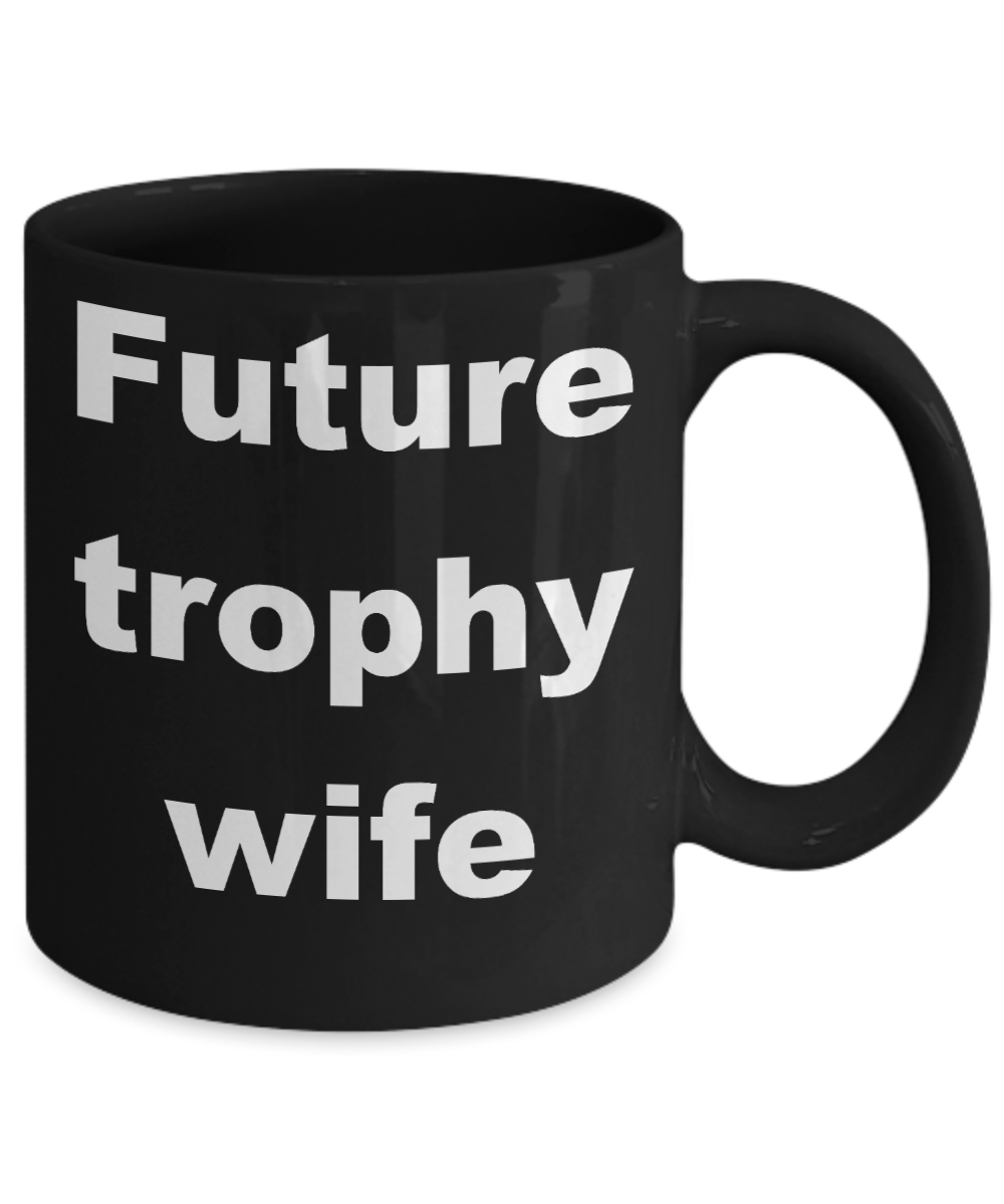 Future trophy wife coffee mug - Future trophy wife - Black Porcelain Coffee Cup,Premium 11 oz Funny Mugs Black coffee cup Gifts Ideas