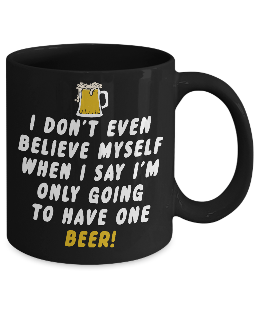 Beer Dad Coffee Mug, I Don't Even Believe Myself When I Say I'm Only going To Have One Beer-Black Porcelain Coffee Mug 11 oz