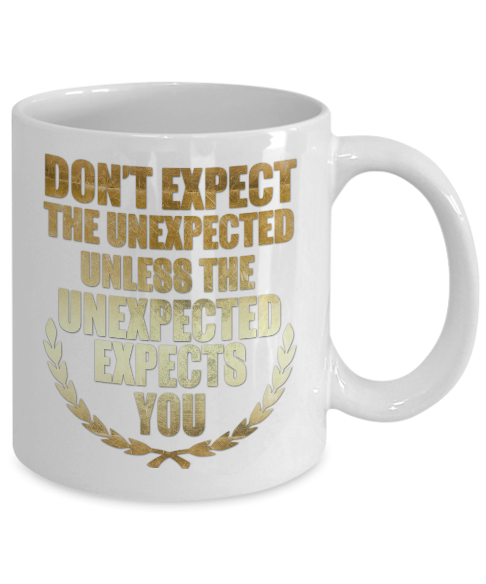 Don't Expect The Unexpected Unless The Unexpected Expects You- White Porcelain Coffee Mug 11 Oz Funny Quotes Coffee Mug