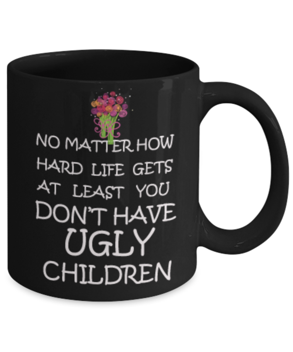 Tired as a mother mug - No Matter how hard life gets At least you don't have Ugly Children - Black Porcelain Coffee Mug Cute Ceramic Cup 11 oz